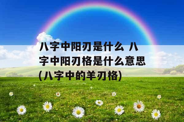 八字中阳刃是什么 八字中阳刃格是什么意思(八字中的羊刃格)
