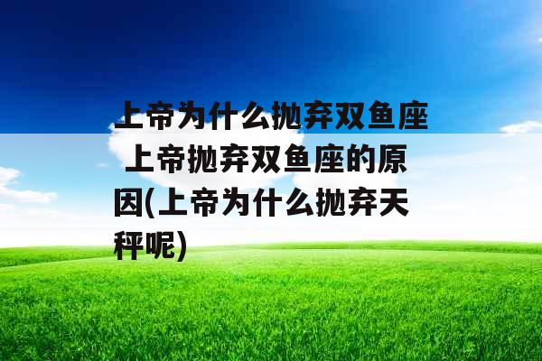 上帝为什么抛弃双鱼座 上帝抛弃双鱼座的原因(上帝为什么抛弃天秤呢)