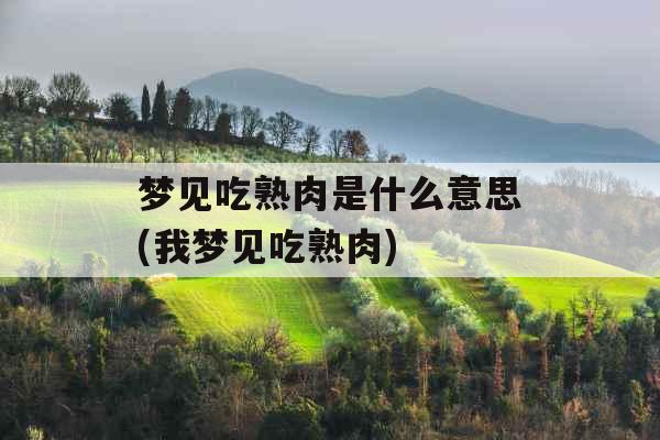 梦见吃熟肉是什么意思(我梦见吃熟肉)