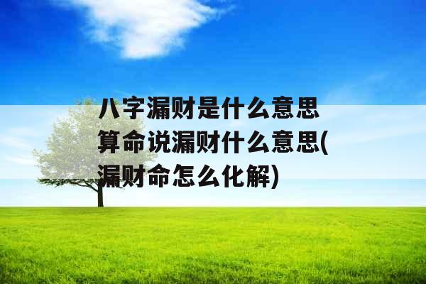八字漏财是什么意思 算命说漏财什么意思(漏财命怎么化解)