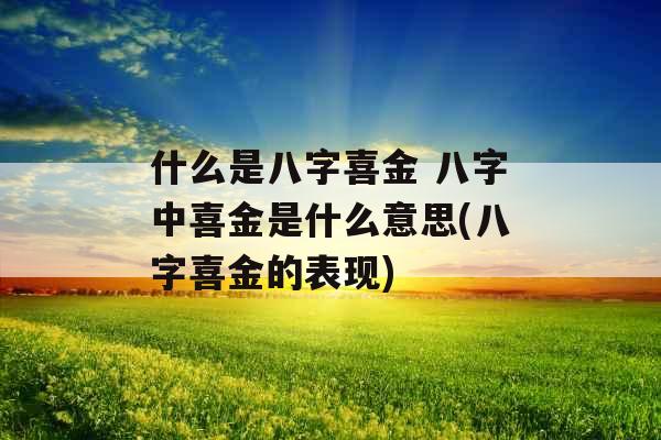什么是八字喜金 八字中喜金是什么意思(八字喜金的表现)