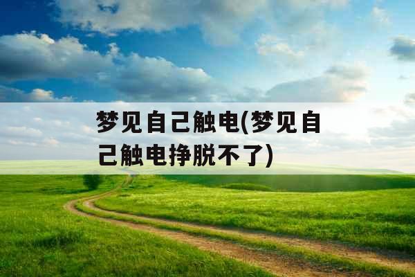 梦见自己触电(梦见自己触电挣脱不了)