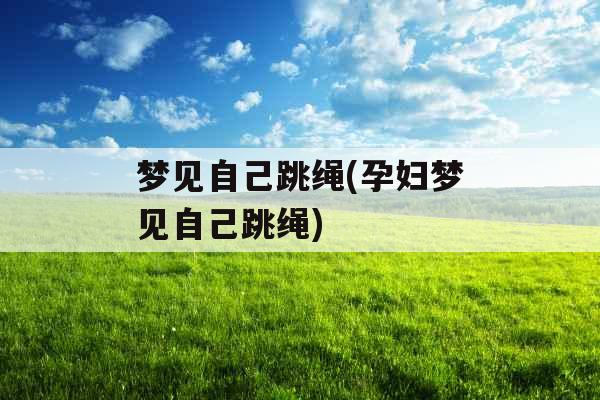 梦见自己跳绳(孕妇梦见自己跳绳)