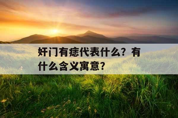 奸门有痣代表什么？有什么含义寓意？
