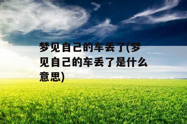 梦见自己的车丢了(梦见自己的车丢了是什么意思)