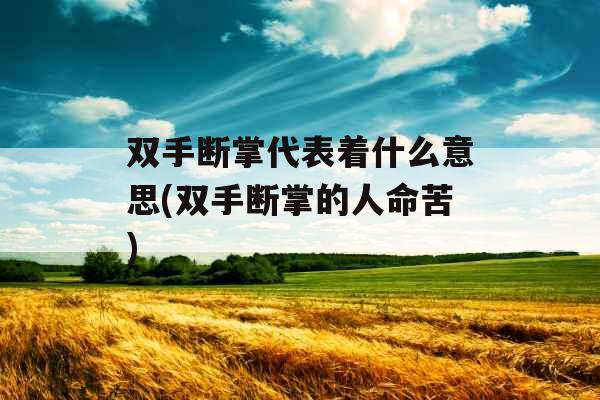 双手断掌代表着什么意思(双手断掌的人命苦)