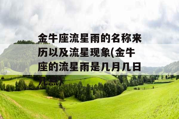 金牛座流星雨的名称来历以及流星现象(金牛座的流星雨是几月几日几点)