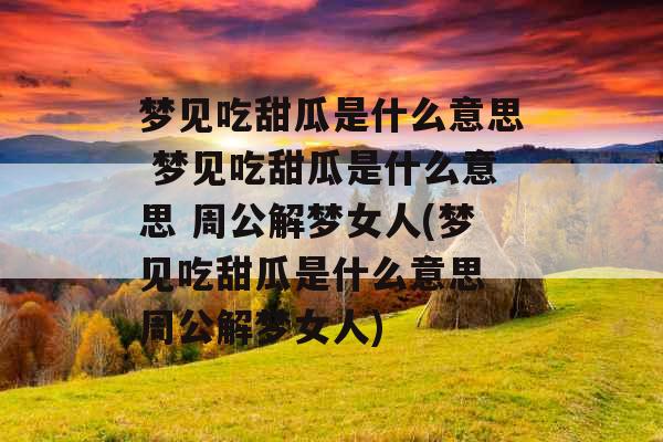 梦见吃甜瓜是什么意思 梦见吃甜瓜是什么意思 周公解梦女人(梦见吃甜瓜是什么意思 周公解梦女人)