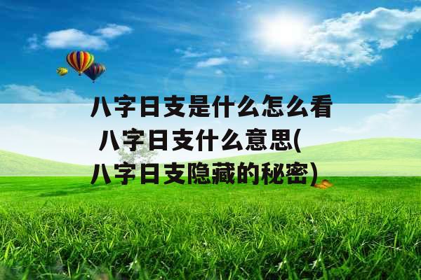 八字日支是什么怎么看 八字日支什么意思(八字日支隐藏的秘密)