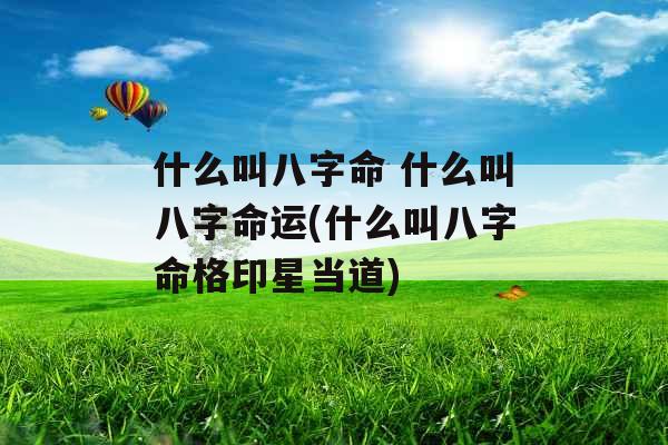 什么叫八字命 什么叫八字命运(什么叫八字命格印星当道)
