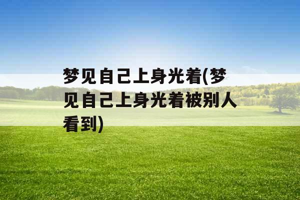 梦见自己上身光着(梦见自己上身光着被别人看到)