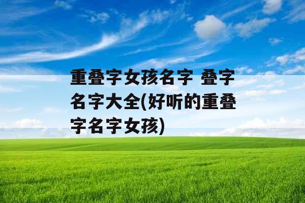 重叠字女孩名字 叠字名字大全(好听的重叠字名字女孩) 重叠字女孩名字 叠字名字大全(好听的重叠字名字女孩)
