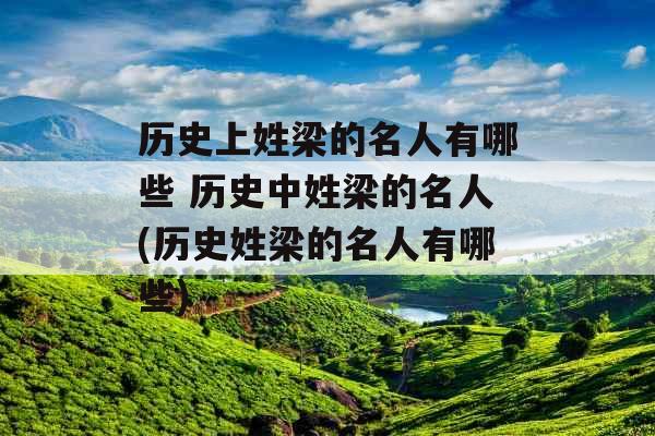历史上姓梁的名人有哪些 历史中姓梁的名人(历史姓梁的名人有哪些)
