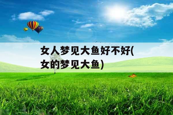 女人梦见大鱼好不好(女的梦见大鱼)