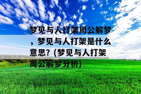 梦见与人打架周公解梦，梦见与人打架是什么意思？(梦见与人打架周公解梦分析)