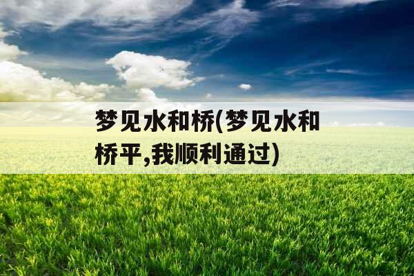 梦见水和桥(梦见水和桥平,我顺利通过)