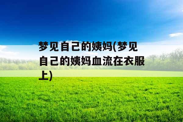 梦见自己的姨妈(梦见自己的姨妈血流在衣服上)