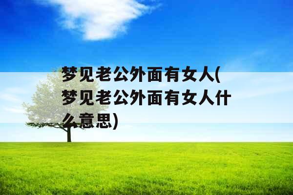 梦见老公外面有女人(梦见老公外面有女人什么意思)