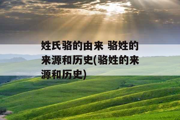 姓氏骆的由来 骆姓的来源和历史(骆姓的来源和历史)