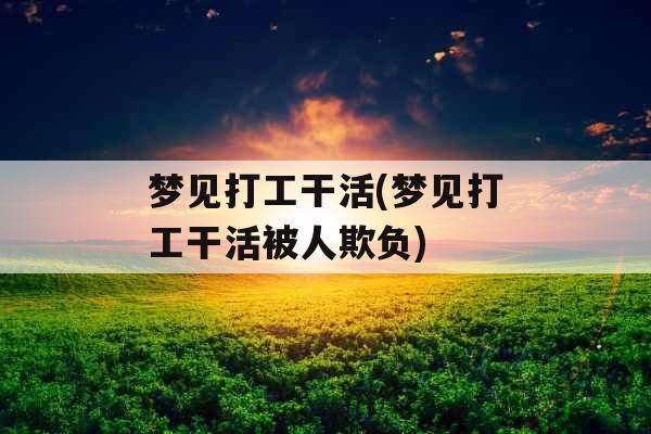 梦见打工干活(梦见打工干活被人欺负) 梦见打工干活(梦见打工干活被人欺负)