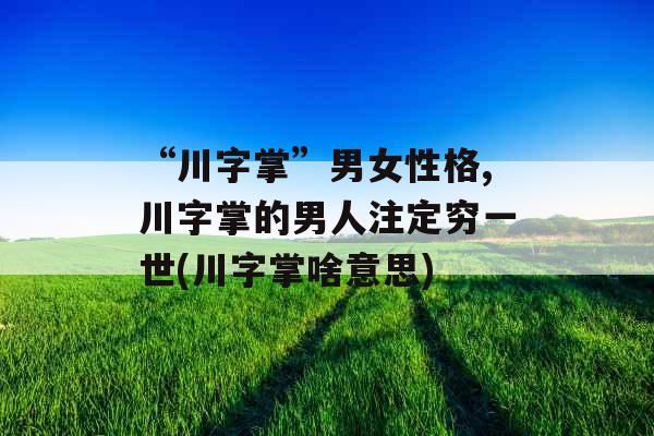 “川字掌”男女性格,川字掌的男人注定穷一世(川字掌啥意思)