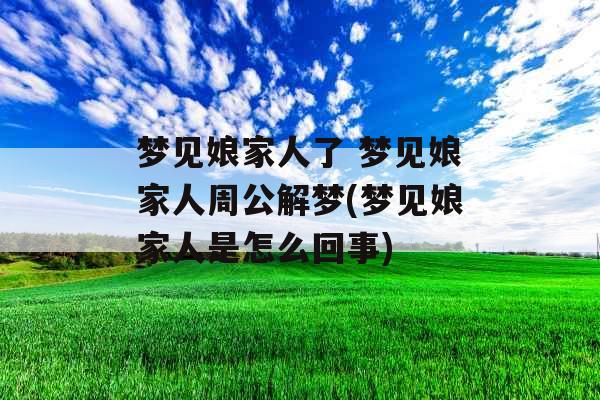 梦见娘家人了 梦见娘家人周公解梦(梦见娘家人是怎么回事) 梦见娘家人了 梦见娘家人周公解梦(梦见娘家人是怎么回事)