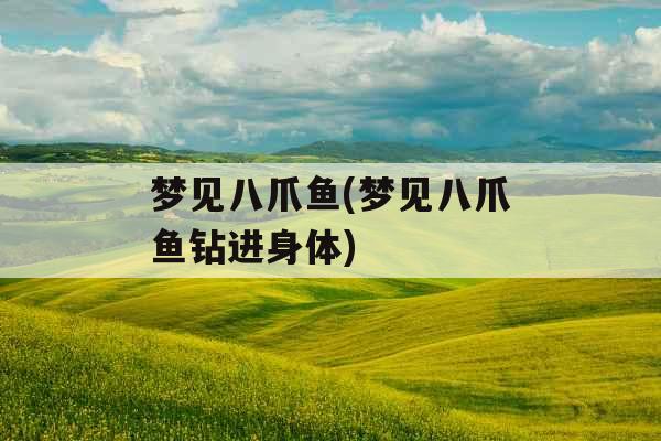 梦见八爪鱼(梦见八爪鱼钻进身体)