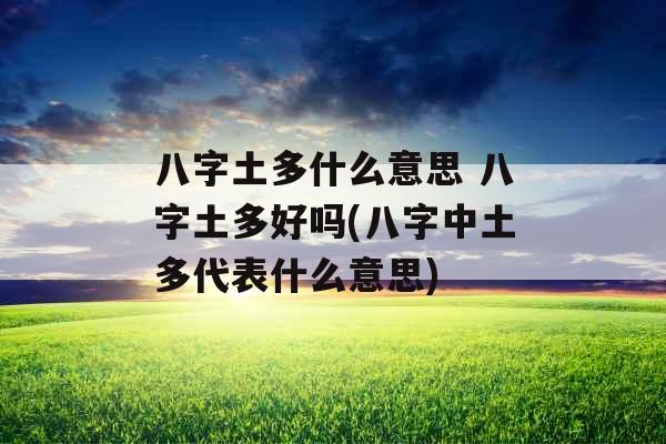 八字土多什么意思 八字土多好吗(八字中土多代表什么意思) 八字土多什么意思 八字土多好吗(八字中土多代表什么意思)