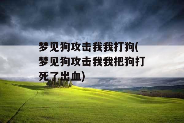 梦见狗攻击我我打狗(梦见狗攻击我我把狗打死了出血)