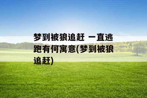 梦到被狼追赶 一直逃跑有何寓意(梦到被狼追赶)