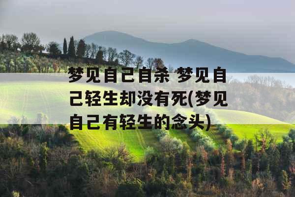 梦见自己自杀 梦见自己轻生却没有死(梦见自己有轻生的念头) 梦见自己自杀 梦见自己轻生却没有死(梦见自己有轻生的念头)