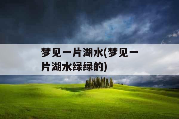 梦见一片湖水(梦见一片湖水绿绿的)