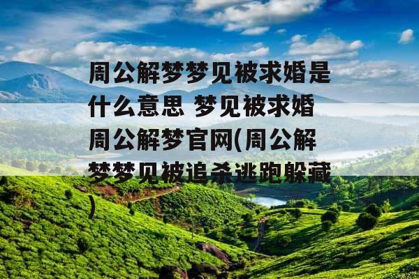 周公解梦梦见被求婚是什么意思 梦见被求婚周公解梦官网(周公解梦梦见被追杀逃跑躲藏)