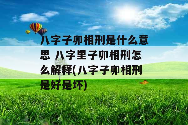 八字子卯相刑是什么意思 八字里子卯相刑怎么解释(八字子卯相刑是好是坏)