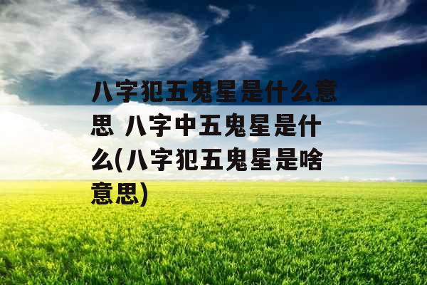 八字犯五鬼星是什么意思 八字中五鬼星是什么(八字犯五鬼星是啥意思)