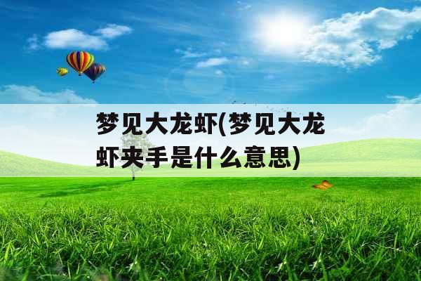 梦见大龙虾(梦见大龙虾夹手是什么意思) 梦见大龙虾(梦见大龙虾夹手是什么意思)