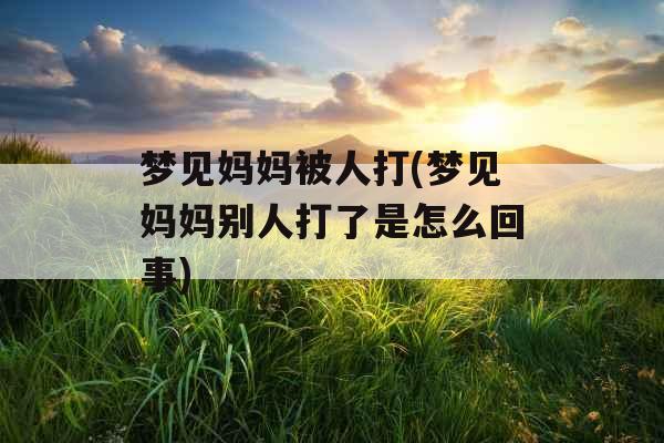梦见妈妈被人打(梦见妈妈别人打了是怎么回事)