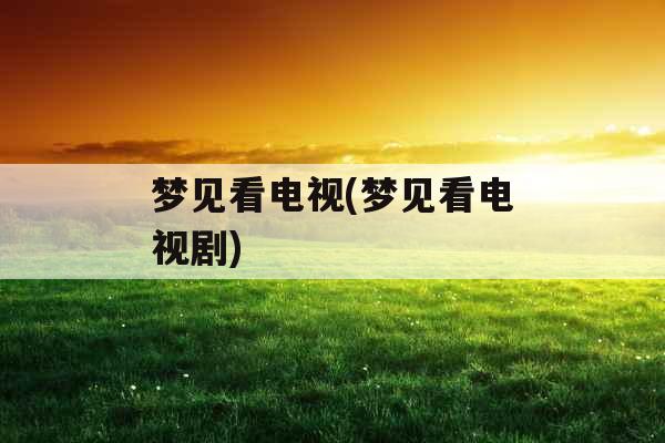 梦见看电视(梦见看电视剧)