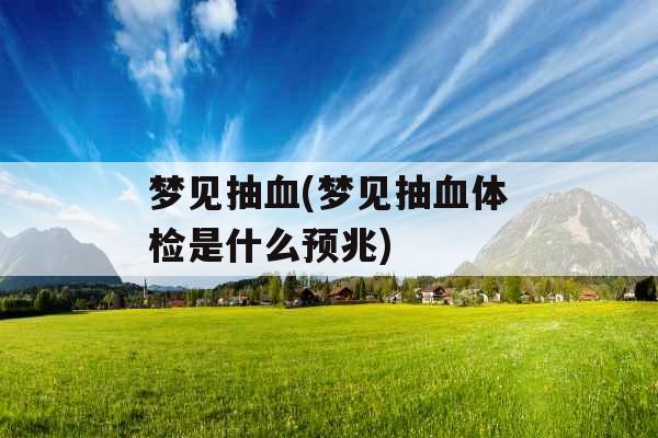 梦见抽血(梦见抽血体检是什么预兆)