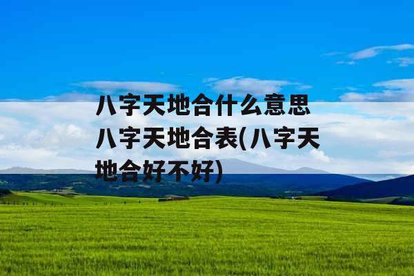 八字天地合什么意思 八字天地合表(八字天地合好不好)
