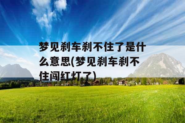 梦见刹车刹不住了是什么意思(梦见刹车刹不住闯红灯了)