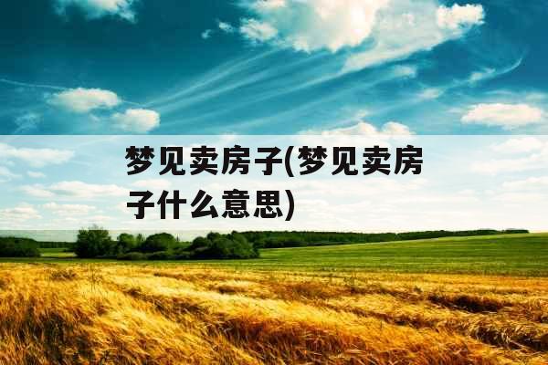 梦见卖房子(梦见卖房子什么意思)