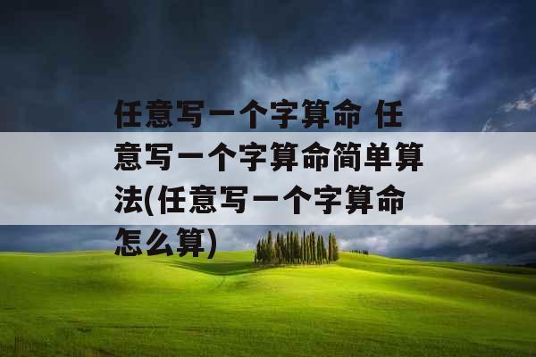 任意写一个字算命 任意写一个字算命简单算法(任意写一个字算命怎么算)