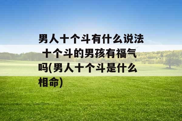 男人十个斗有什么说法 十个斗的男孩有福气吗(男人十个斗是什么相命)