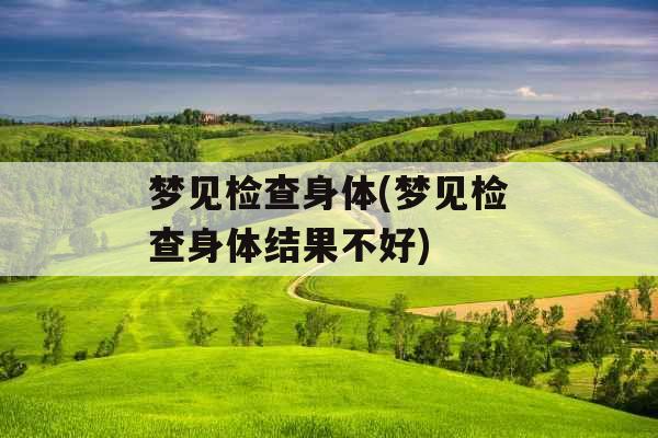 梦见检查身体(梦见检查身体结果不好)