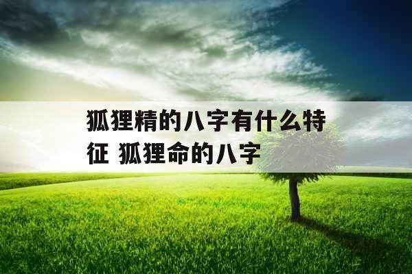 狐狸精的八字有什么特征 狐狸命的八字