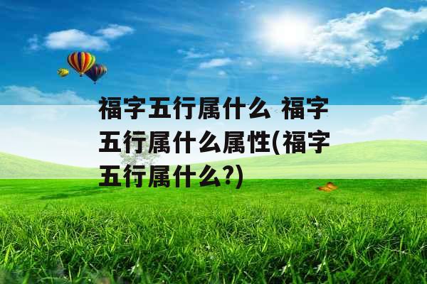 福字五行属什么 福字五行属什么属性(福字五行属什么?)