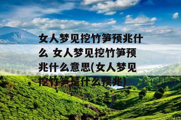 女人梦见挖竹笋预兆什么 女人梦见挖竹笋预兆什么意思(女人梦见挖竹笋是什么预兆)
