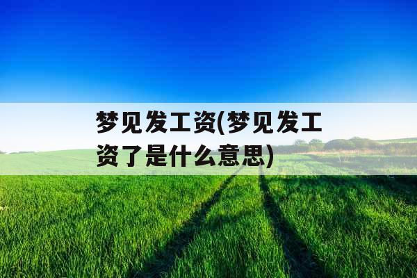 梦见发工资(梦见发工资了是什么意思)