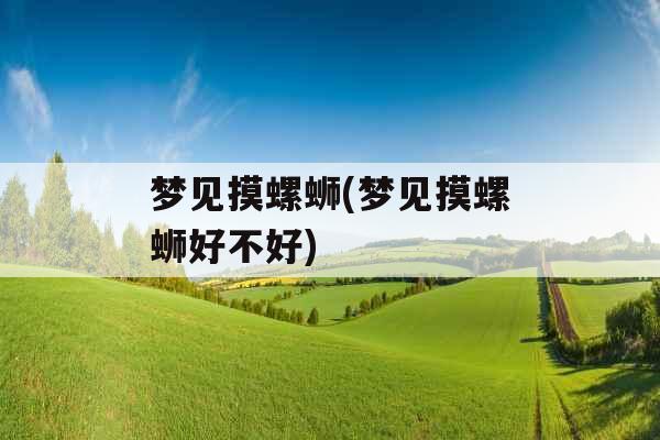 梦见摸螺蛳(梦见摸螺蛳好不好) 梦见摸螺蛳(梦见摸螺蛳好不好)